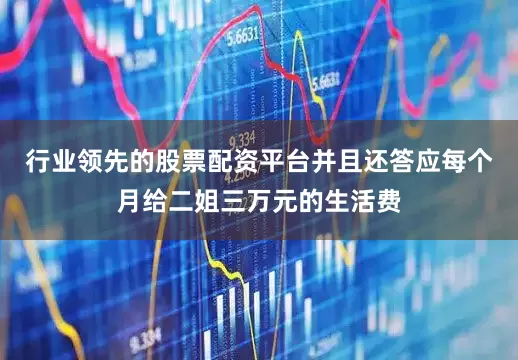 行业领先的股票配资平台并且还答应每个月给二姐三万元的生活费