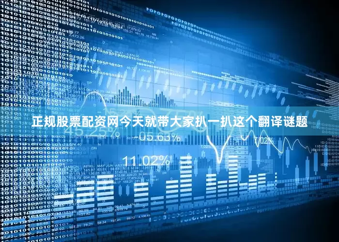 正规股票配资网今天就带大家扒一扒这个翻译谜题