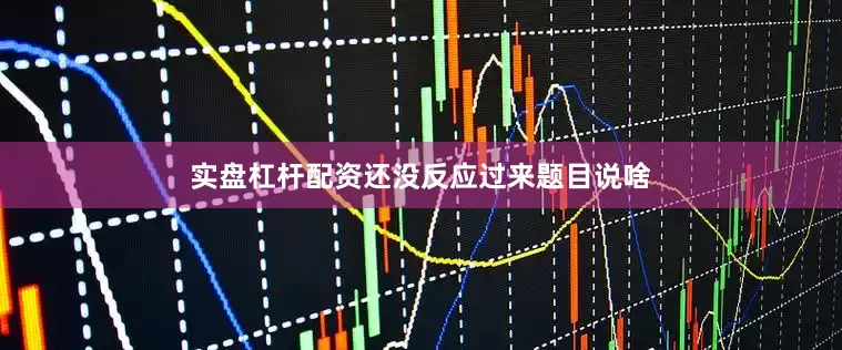 实盘杠杆配资还没反应过来题目说啥