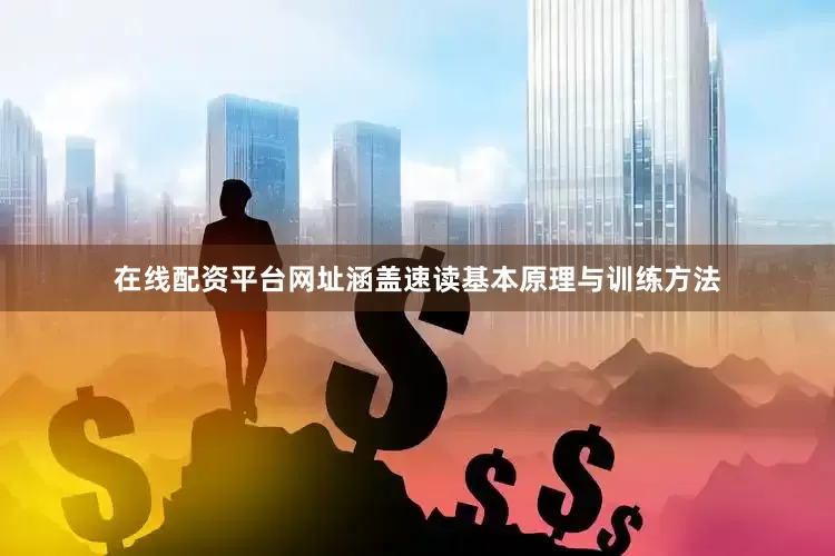 在线配资平台网址涵盖速读基本原理与训练方法