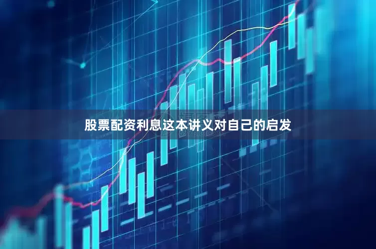 股票配资利息这本讲义对自己的启发