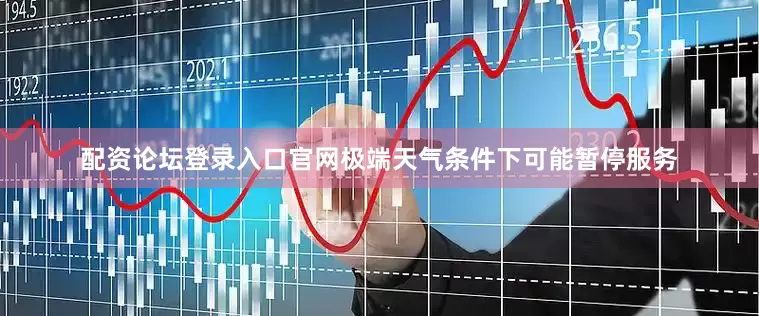 配资论坛登录入口官网极端天气条件下可能暂停服务