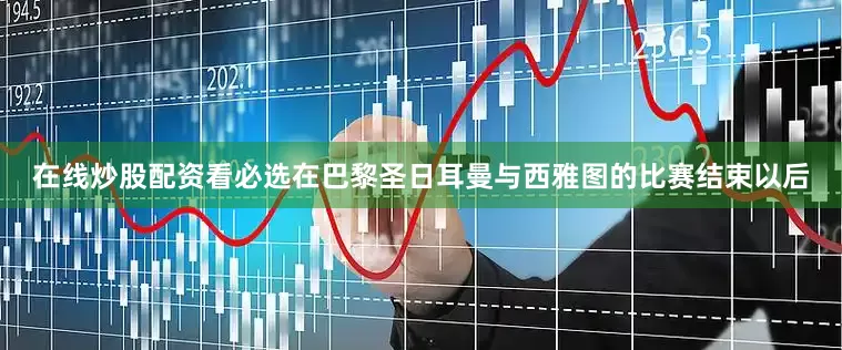 在线炒股配资看必选在巴黎圣日耳曼与西雅图的比赛结束以后