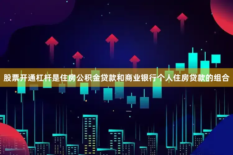 股票开通杠杆是住房公积金贷款和商业银行个人住房贷款的组合