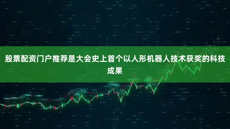 股票配资门户推荐是大会史上首个以人形机器人技术获奖的科技成果