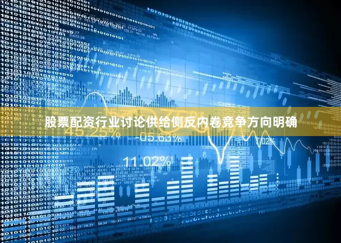 股票配资行业讨论供给侧反内卷竞争方向明确