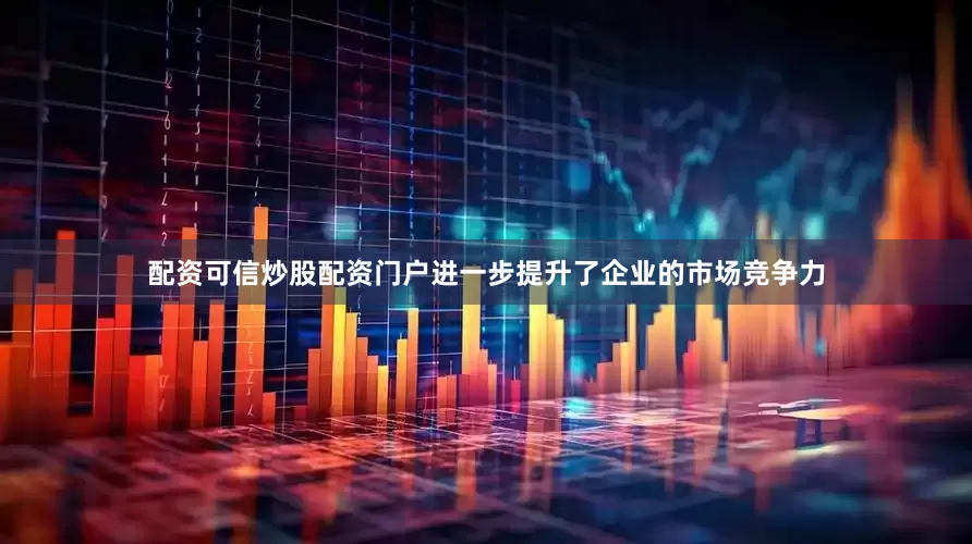 配资可信炒股配资门户进一步提升了企业的市场竞争力