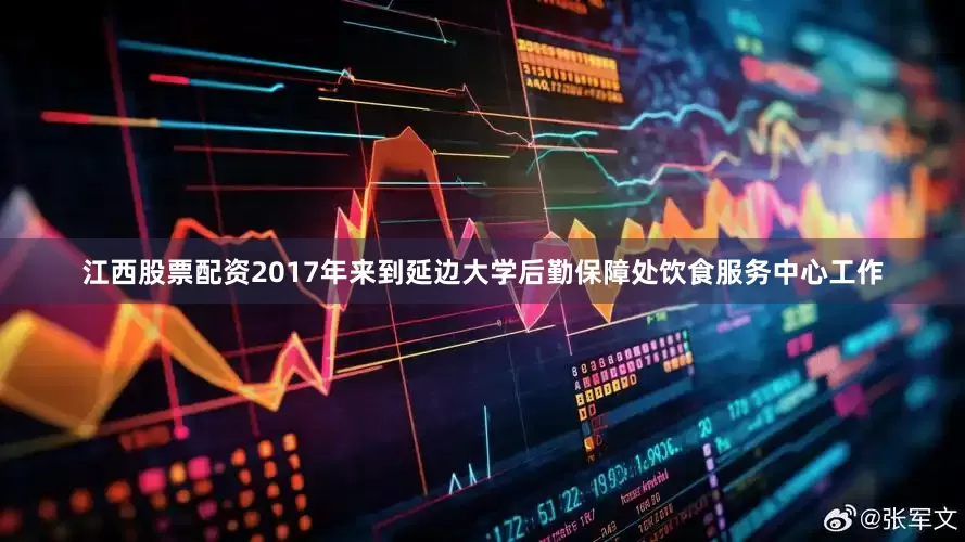 江西股票配资2017年来到延边大学后勤保障处饮食服务中心工作