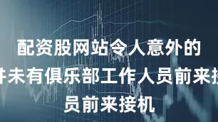 配资股网站令人意外的是并未有俱乐部工作人员前来接机