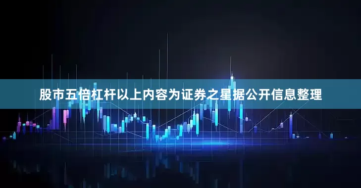 股市五倍杠杆以上内容为证券之星据公开信息整理