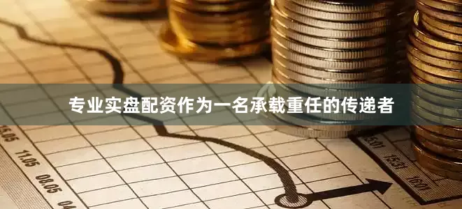 专业实盘配资作为一名承载重任的传递者