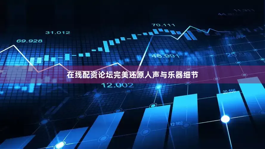 在线配资论坛完美还原人声与乐器细节