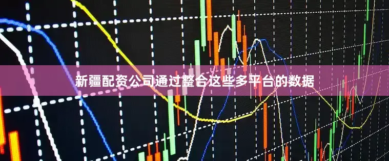 新疆配资公司通过整合这些多平台的数据