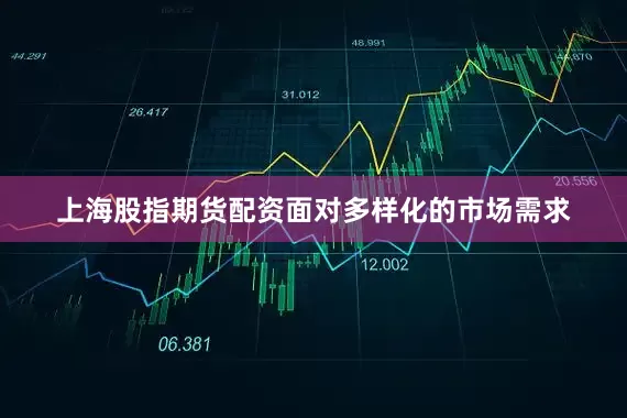 上海股指期货配资面对多样化的市场需求