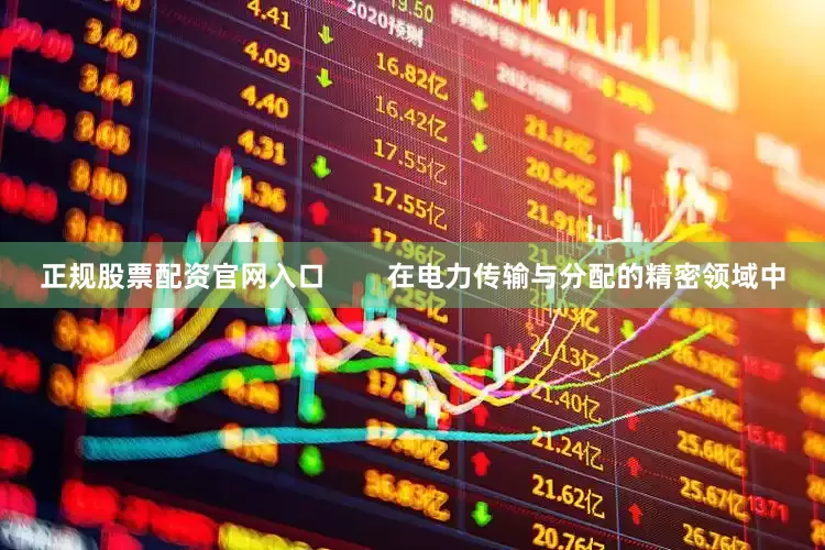 正规股票配资官网入口        在电力传输与分配的精密领域中