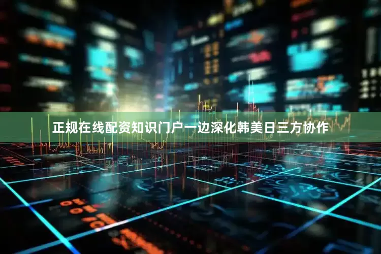 正规在线配资知识门户一边深化韩美日三方协作