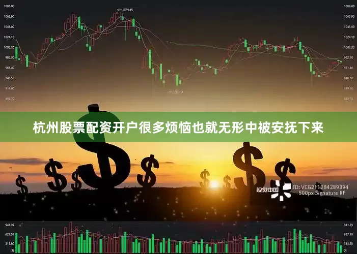杭州股票配资开户很多烦恼也就无形中被安抚下来