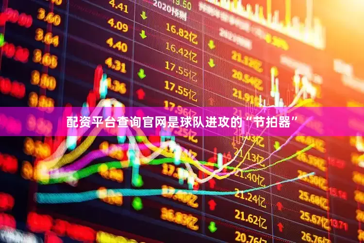 配资平台查询官网是球队进攻的“节拍器”
