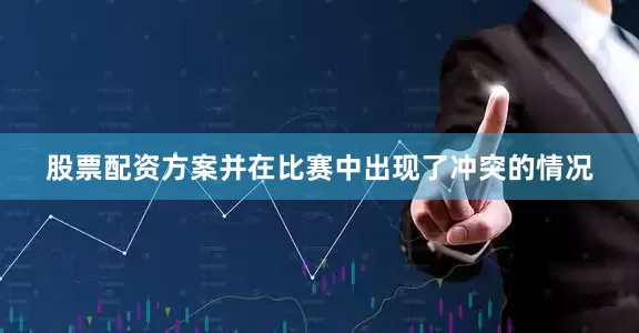 股票配资方案并在比赛中出现了冲突的情况