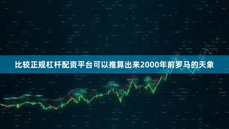 比较正规杠杆配资平台可以推算出来2000年前罗马的天象