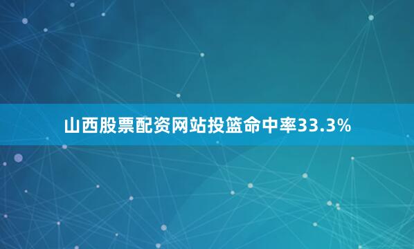 山西股票配资网站投篮命中率33.3%