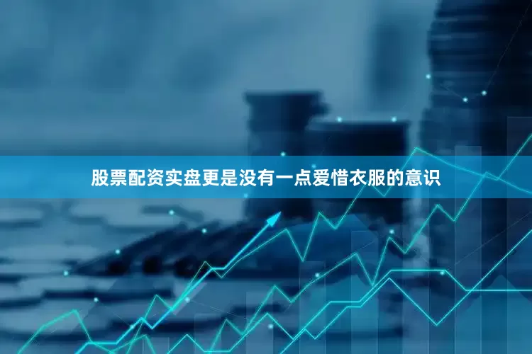 股票配资实盘更是没有一点爱惜衣服的意识