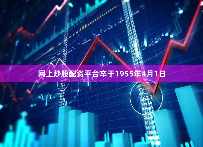 网上炒股配资平台卒于1955年4月1日