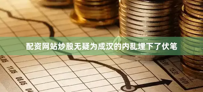 配资网站炒股无疑为成汉的内乱埋下了伏笔