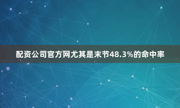 配资公司官方网尤其是末节48.3%的命中率