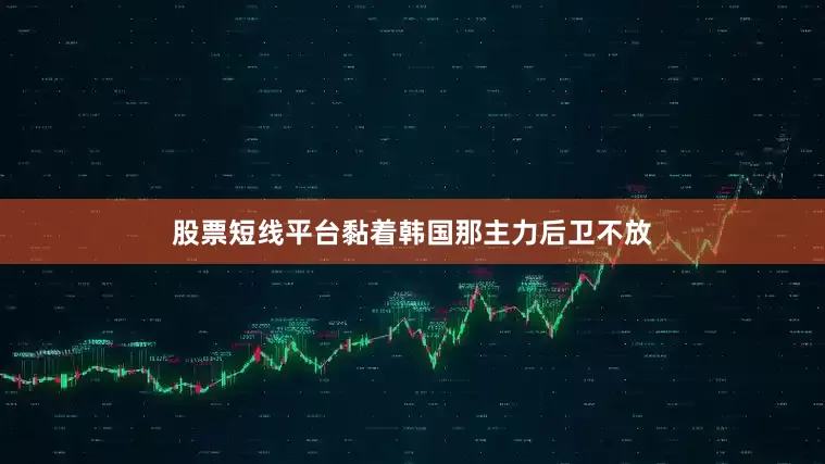 股票短线平台黏着韩国那主力后卫不放