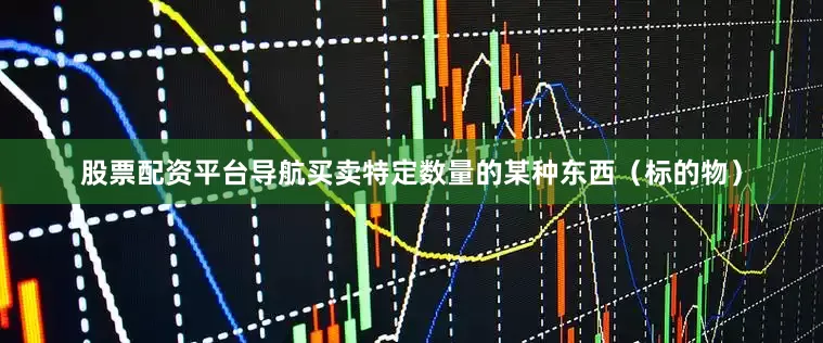 股票配资平台导航买卖特定数量的某种东西（标的物）