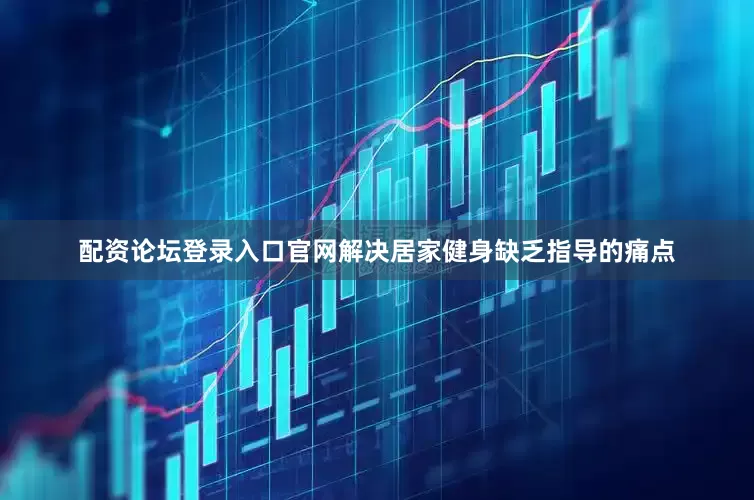 配资论坛登录入口官网解决居家健身缺乏指导的痛点