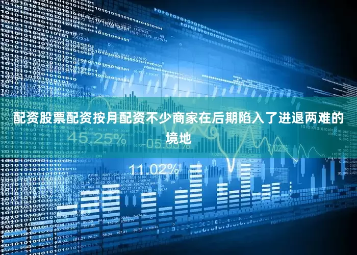 配资股票配资按月配资不少商家在后期陷入了进退两难的境地