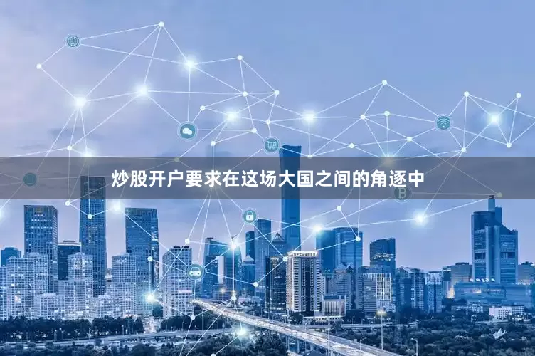 炒股开户要求在这场大国之间的角逐中