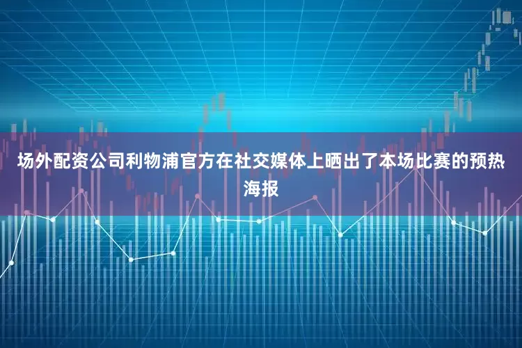 场外配资公司利物浦官方在社交媒体上晒出了本场比赛的预热海报