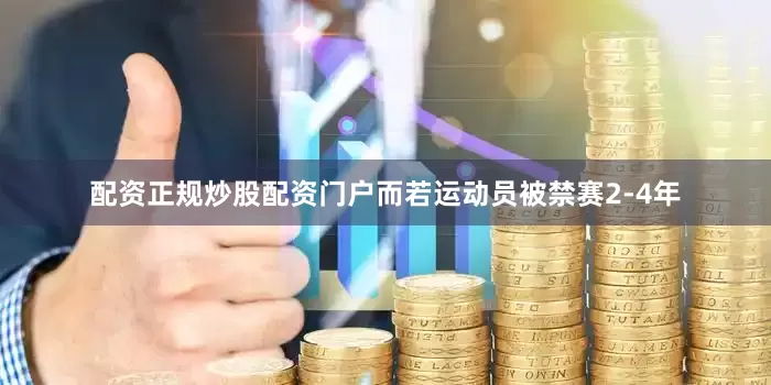 配资正规炒股配资门户而若运动员被禁赛2-4年