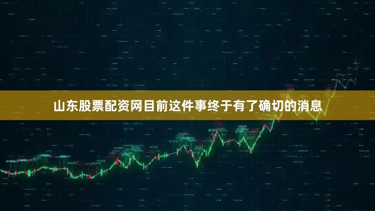 山东股票配资网目前这件事终于有了确切的消息