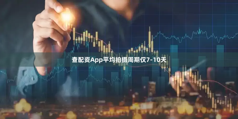 查配资App平均拍摄周期仅7-10天