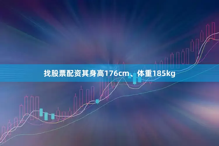 找股票配资其身高176cm、体重185kg
