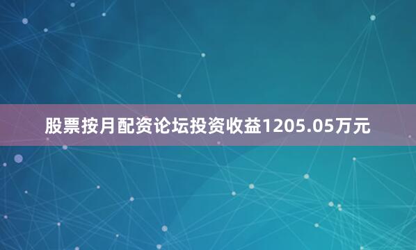 股票按月配资论坛投资收益1205.05万元