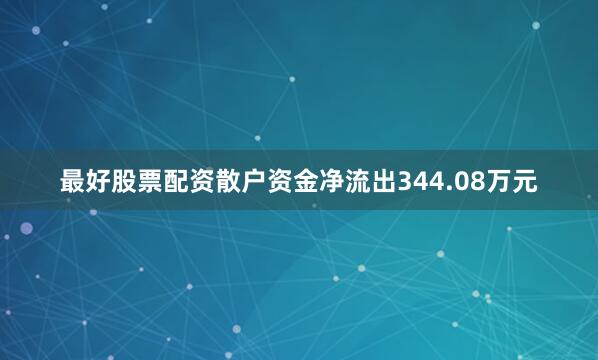 最好股票配资散户资金净流出344.08万元