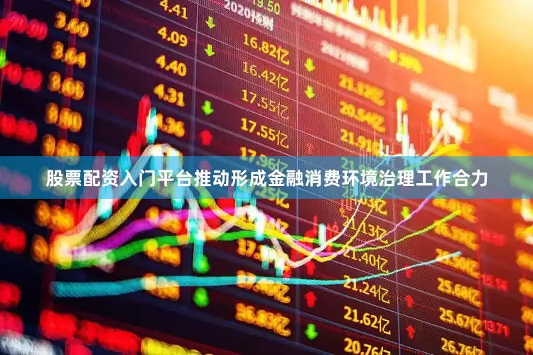 股票配资入门平台推动形成金融消费环境治理工作合力