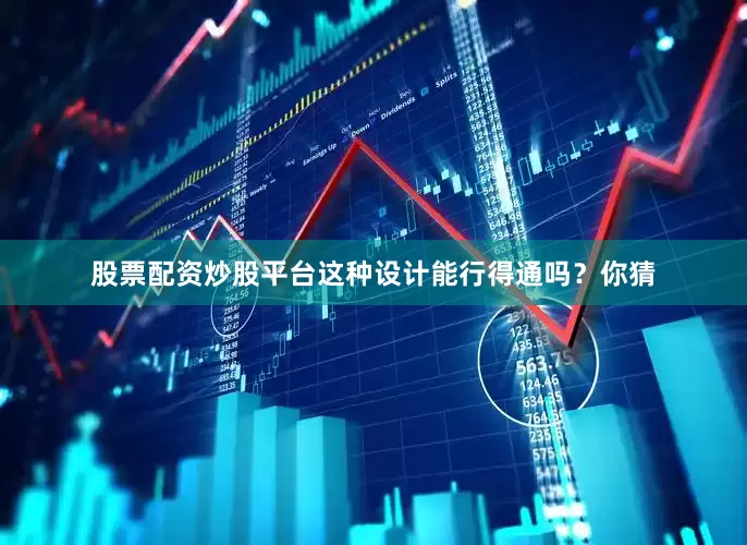 股票配资炒股平台这种设计能行得通吗？你猜