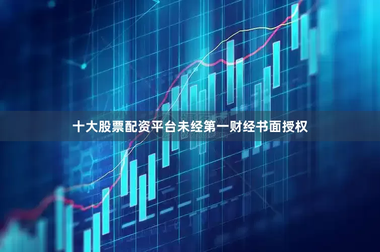 十大股票配资平台未经第一财经书面授权