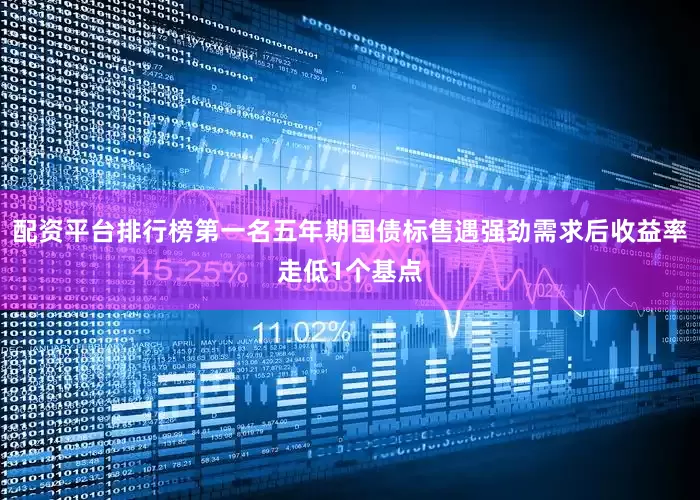 配资平台排行榜第一名五年期国债标售遇强劲需求后收益率走低1个基点