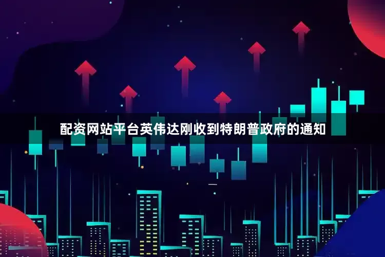 配资网站平台英伟达刚收到特朗普政府的通知