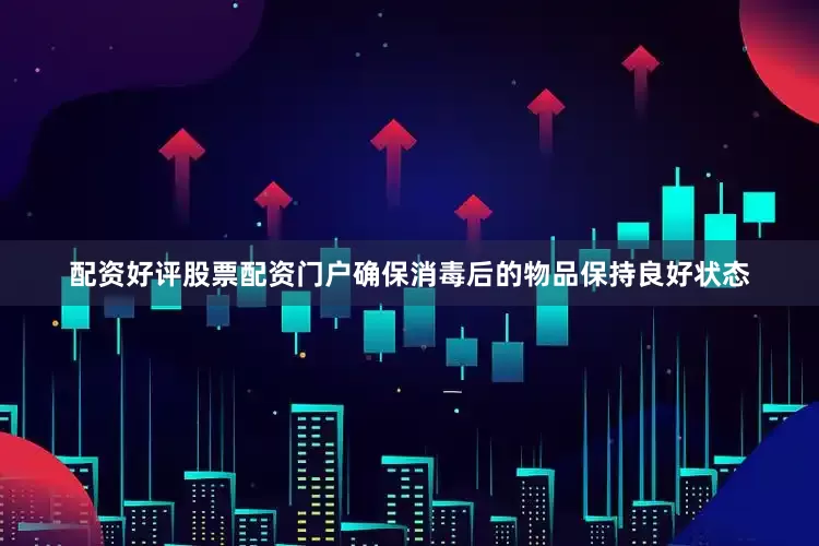 配资好评股票配资门户确保消毒后的物品保持良好状态