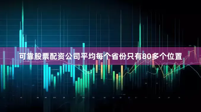 可靠股票配资公司平均每个省份只有80多个位置