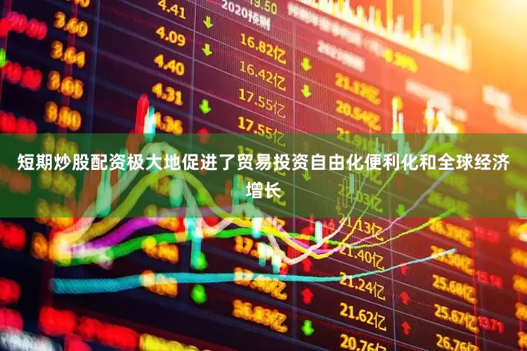 短期炒股配资极大地促进了贸易投资自由化便利化和全球经济增长