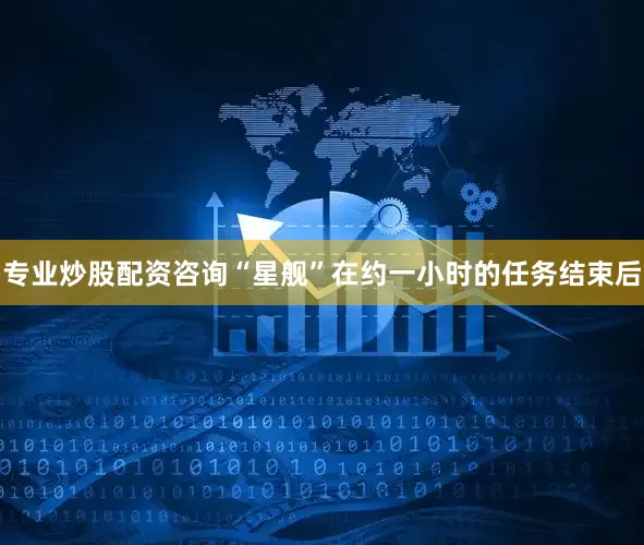 专业炒股配资咨询“星舰”在约一小时的任务结束后